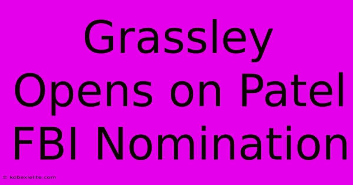 Grassley Opens On Patel FBI Nomination