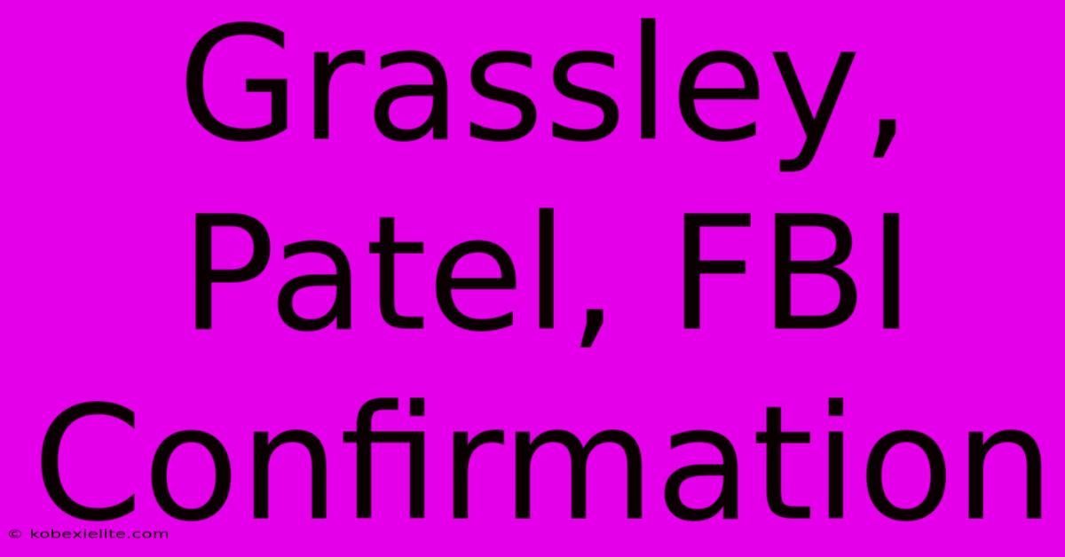 Grassley, Patel, FBI Confirmation