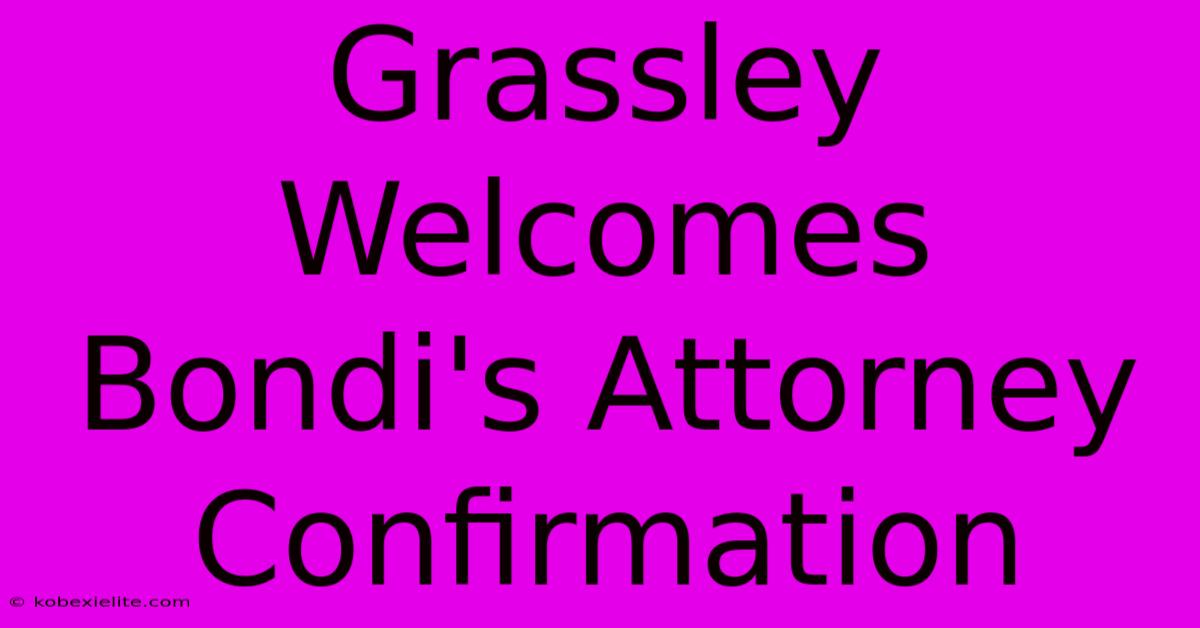 Grassley Welcomes Bondi's Attorney Confirmation