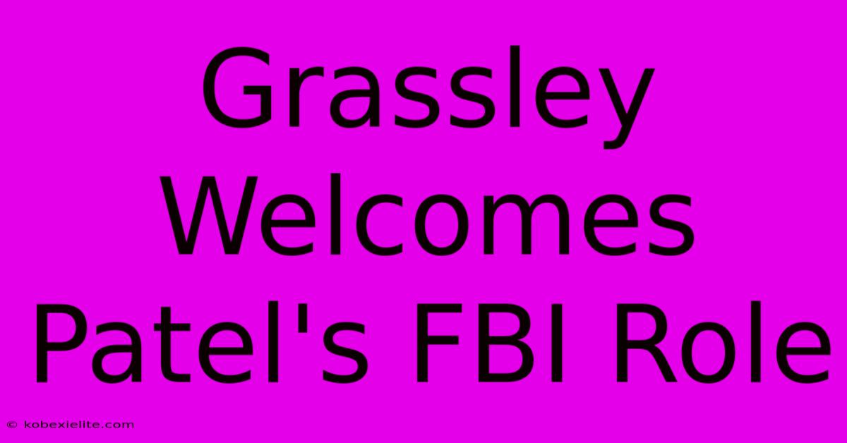 Grassley Welcomes Patel's FBI Role