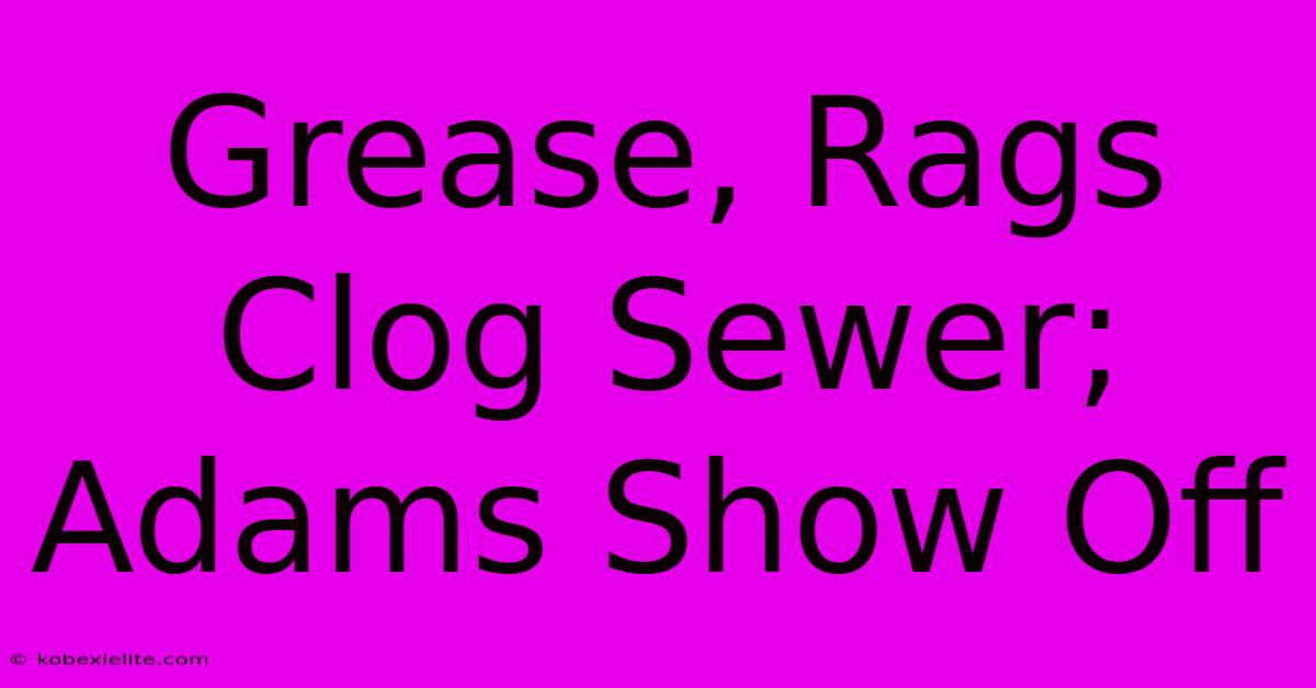 Grease, Rags Clog Sewer; Adams Show Off