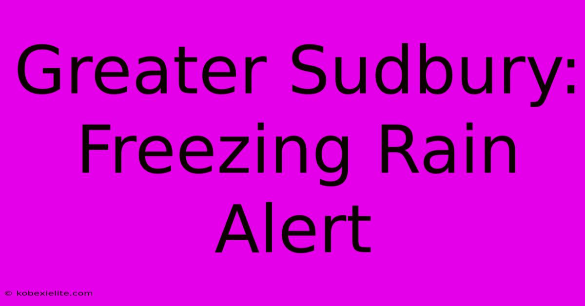 Greater Sudbury: Freezing Rain Alert