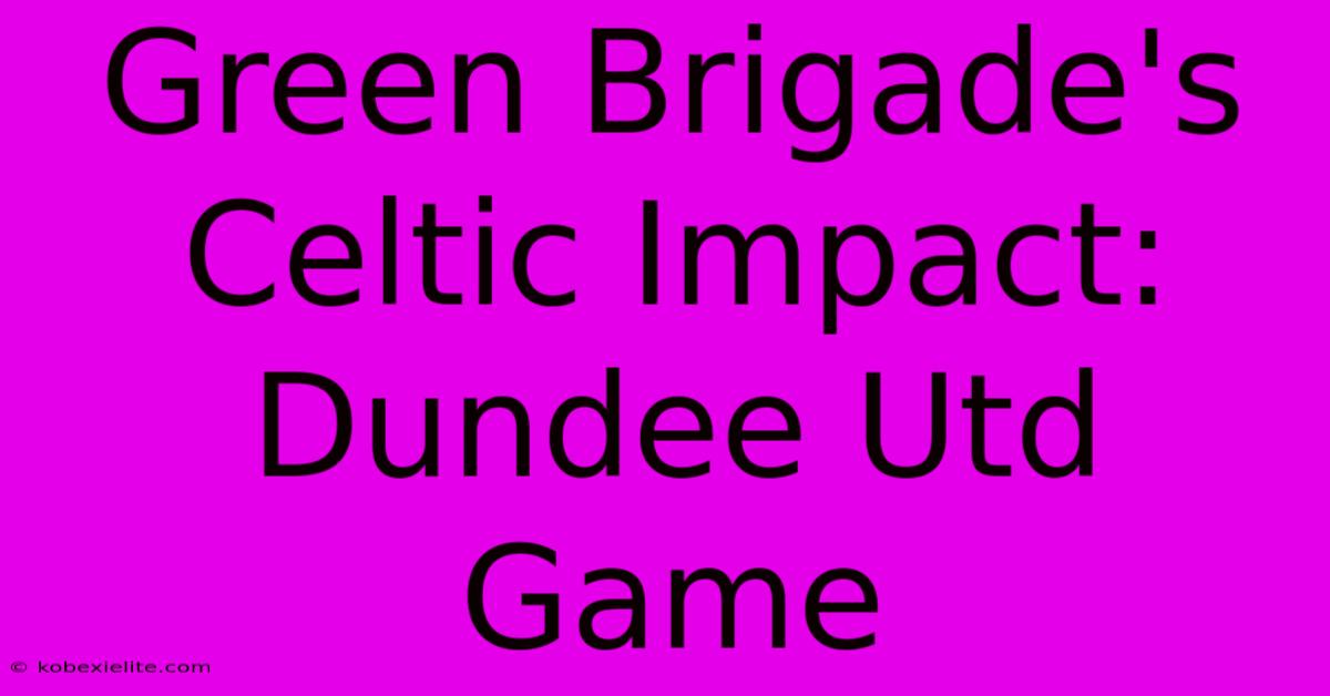 Green Brigade's Celtic Impact: Dundee Utd Game