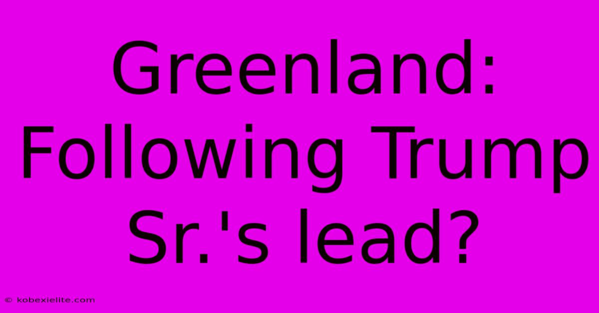 Greenland: Following Trump Sr.'s Lead?