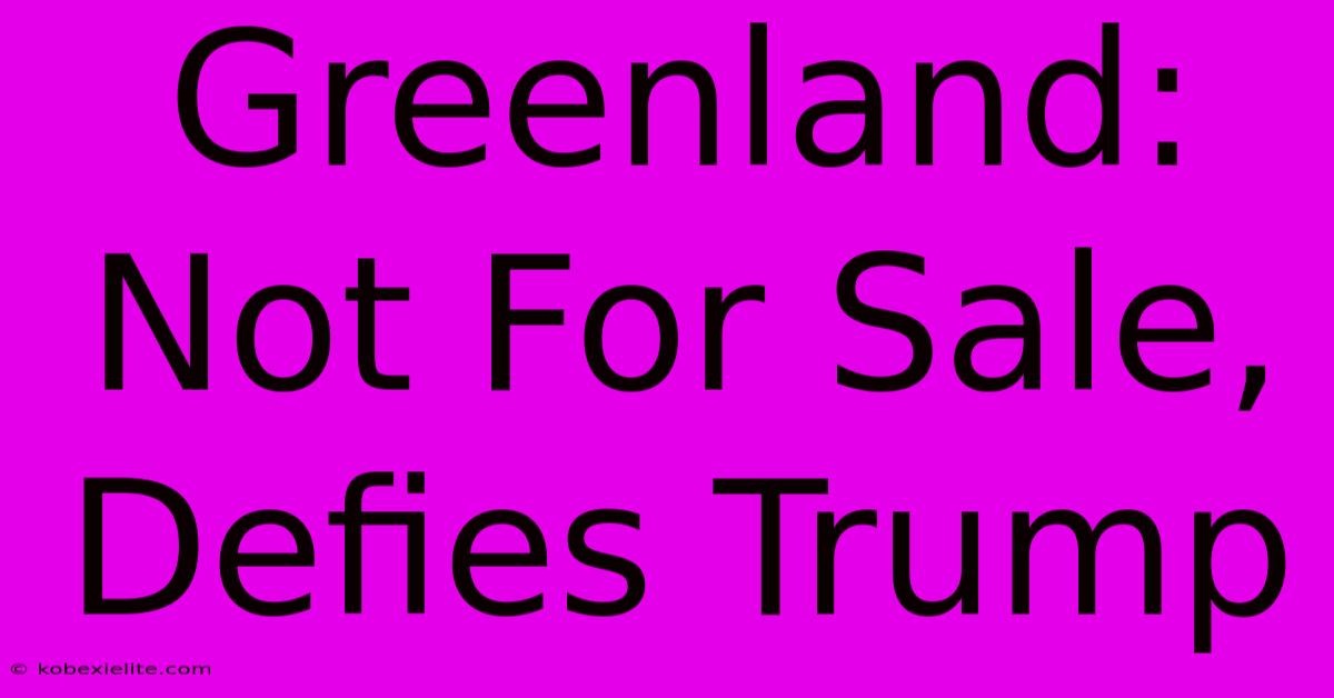 Greenland: Not For Sale, Defies Trump