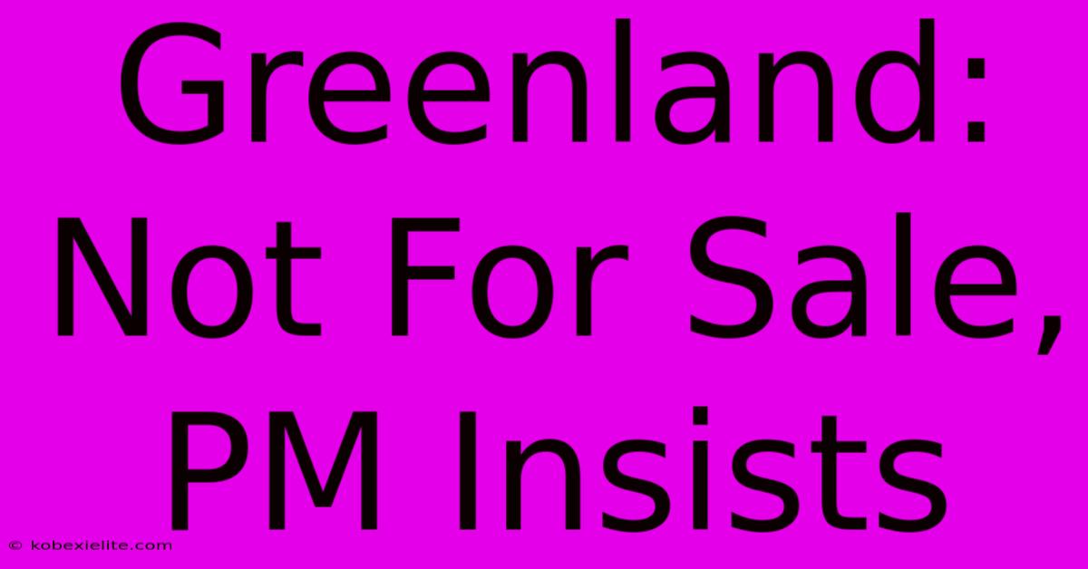 Greenland: Not For Sale, PM Insists