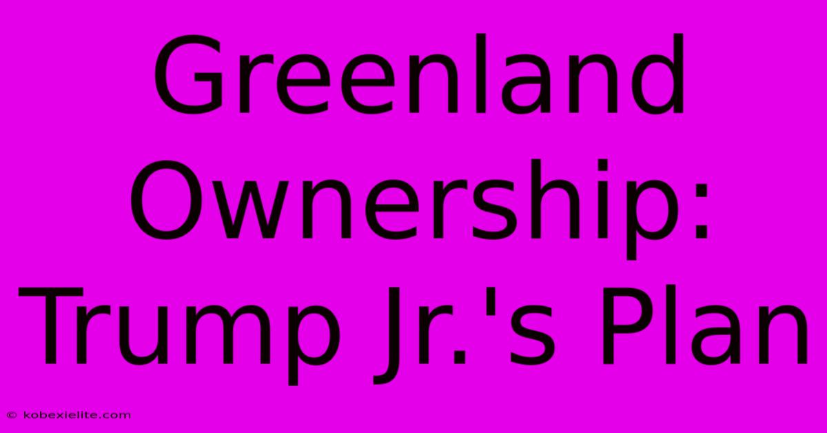 Greenland Ownership: Trump Jr.'s Plan