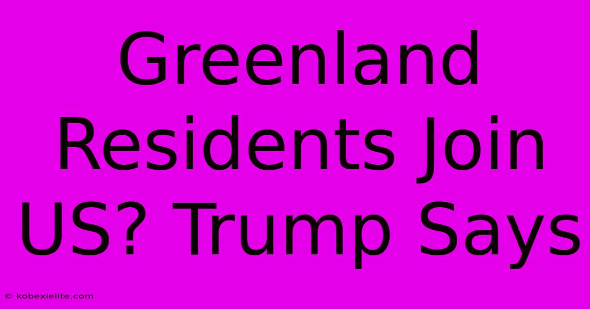 Greenland Residents Join US? Trump Says