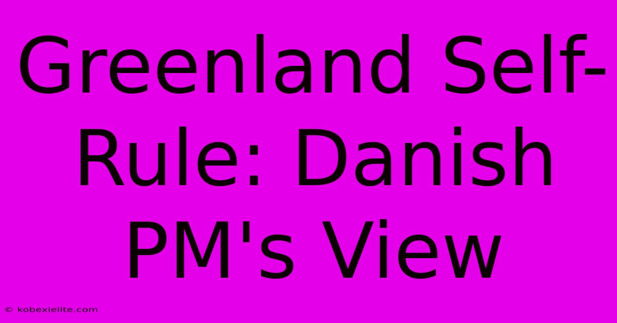 Greenland Self-Rule: Danish PM's View