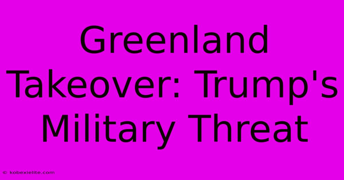 Greenland Takeover: Trump's Military Threat