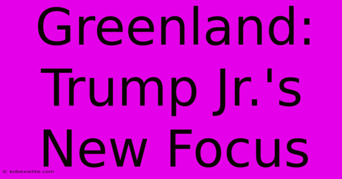 Greenland: Trump Jr.'s New Focus