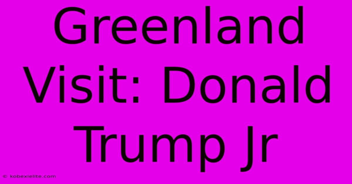 Greenland Visit: Donald Trump Jr