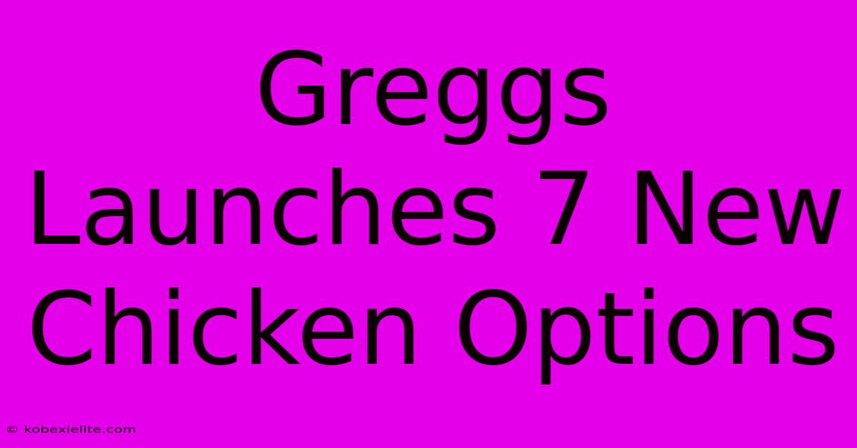 Greggs Launches 7 New Chicken Options