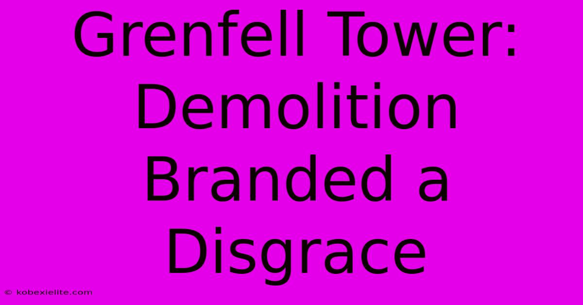 Grenfell Tower: Demolition Branded A Disgrace