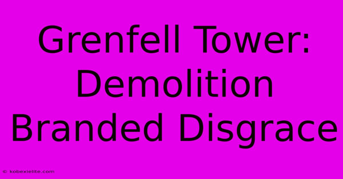 Grenfell Tower: Demolition Branded Disgrace