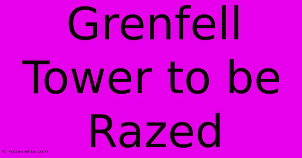 Grenfell Tower To Be Razed