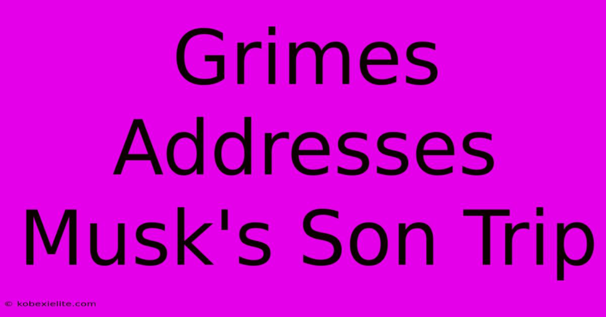 Grimes Addresses Musk's Son Trip