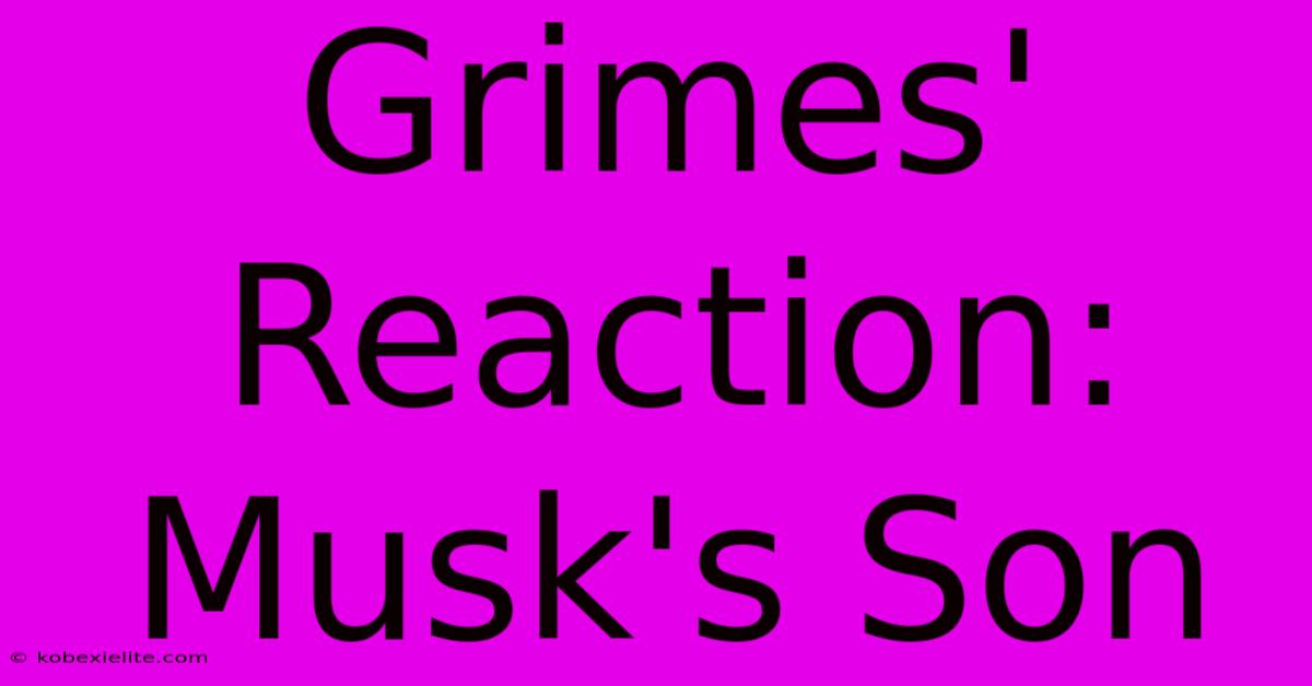 Grimes' Reaction: Musk's Son