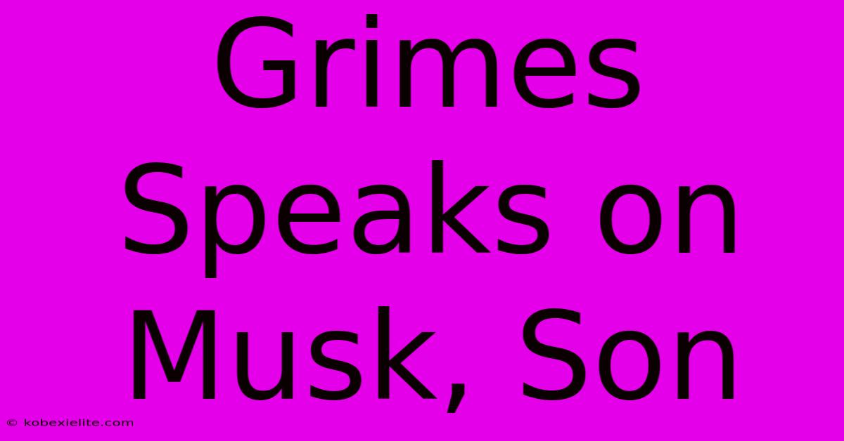 Grimes Speaks On Musk, Son