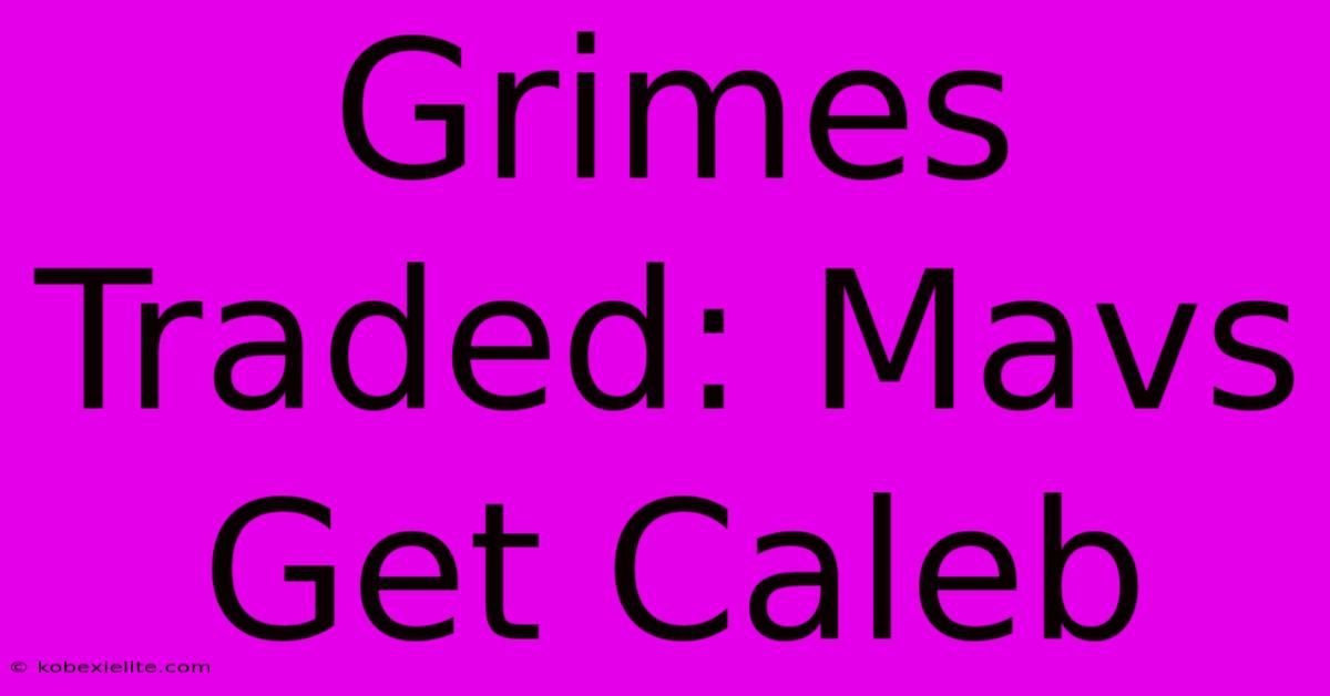 Grimes Traded: Mavs Get Caleb