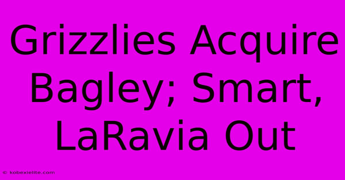 Grizzlies Acquire Bagley; Smart, LaRavia Out