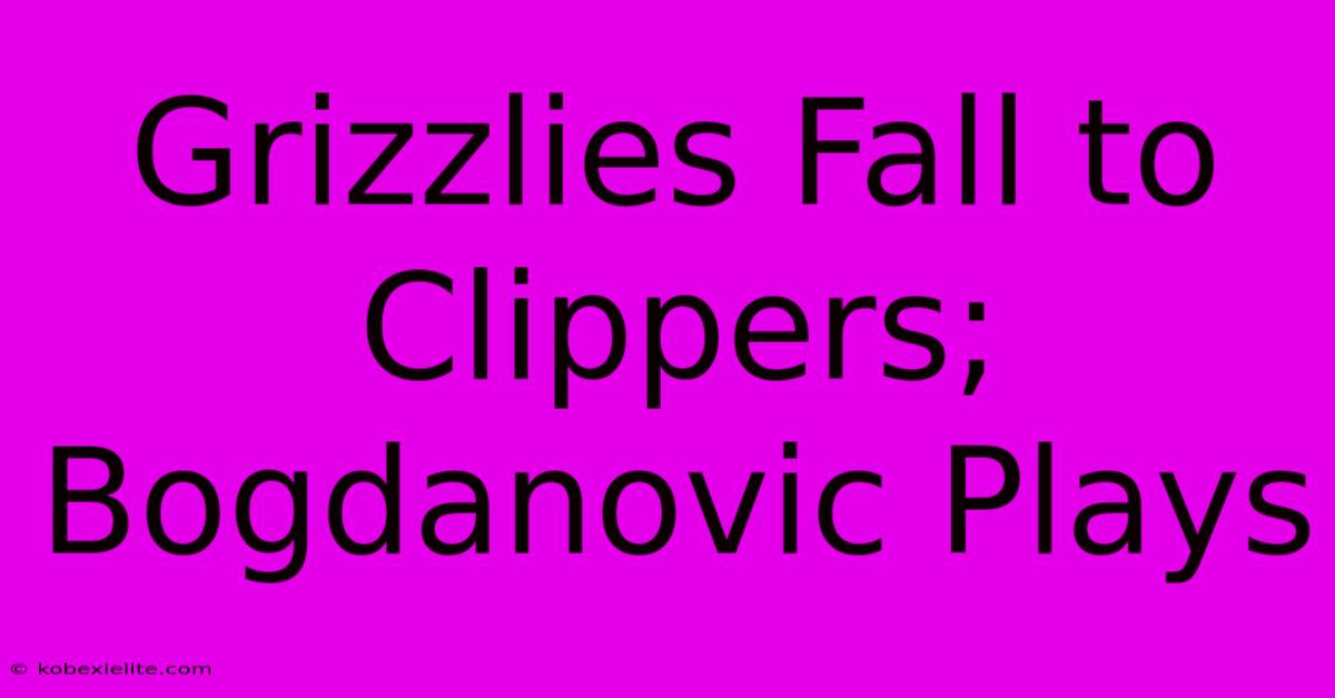 Grizzlies Fall To Clippers; Bogdanovic Plays