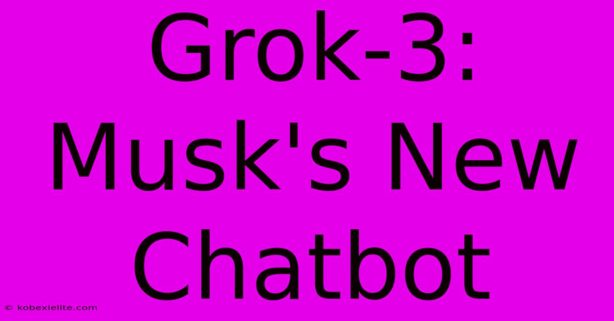 Grok-3: Musk's New Chatbot