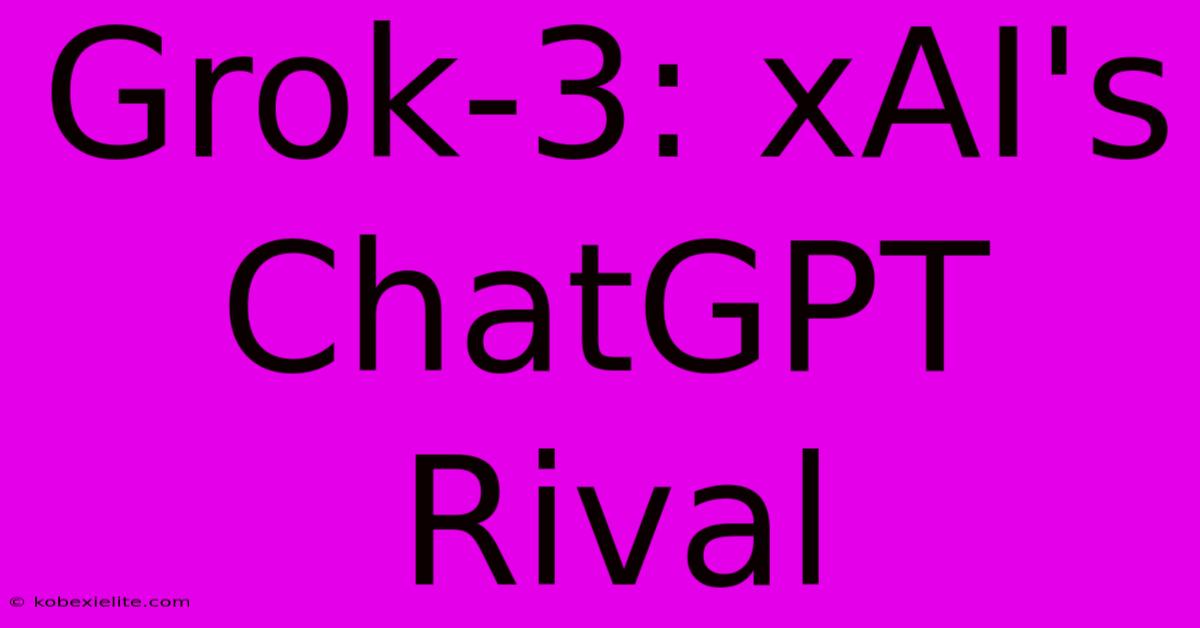 Grok-3: XAI's ChatGPT Rival