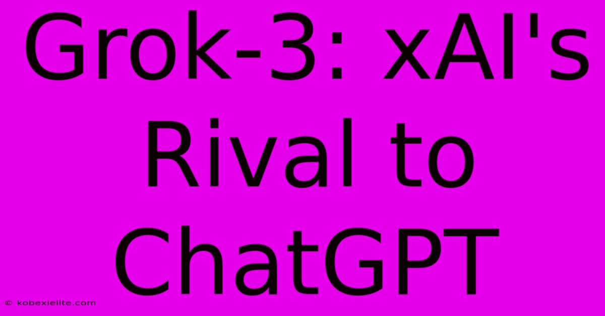 Grok-3: XAI's Rival To ChatGPT