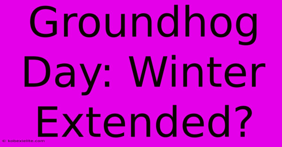 Groundhog Day: Winter Extended?