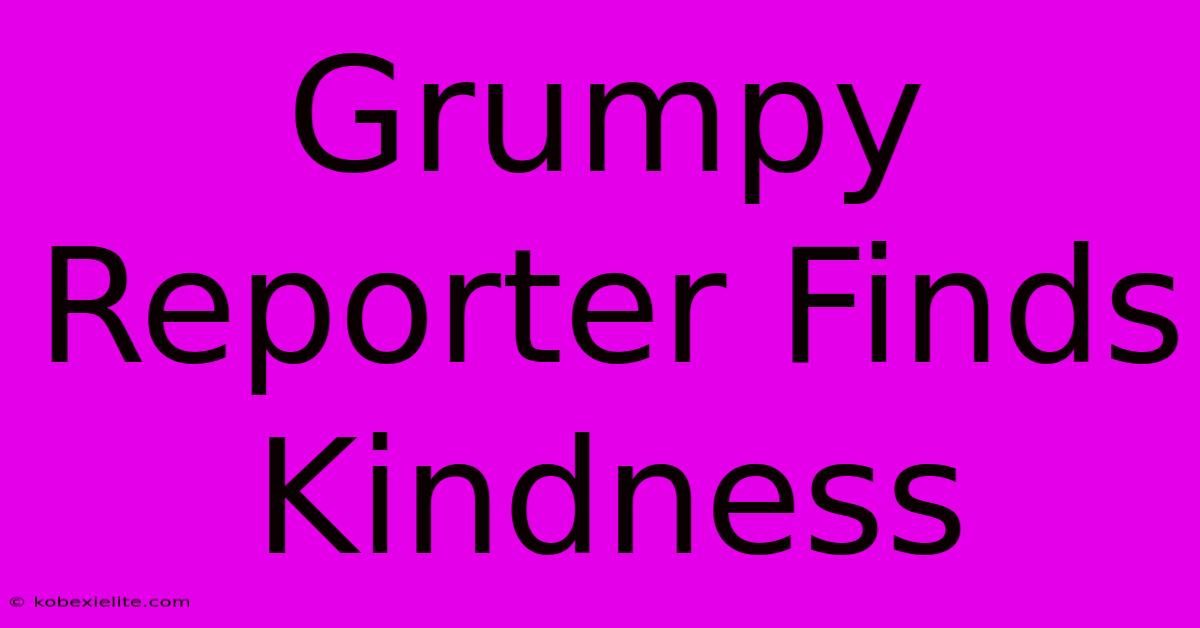 Grumpy Reporter Finds Kindness