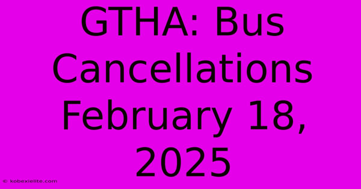 GTHA: Bus Cancellations February 18, 2025