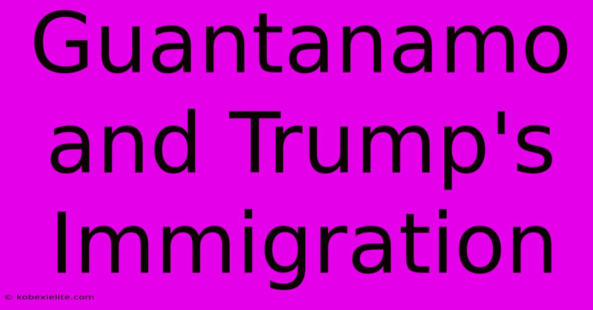 Guantanamo And Trump's Immigration