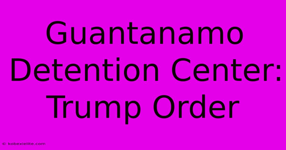 Guantanamo Detention Center: Trump Order