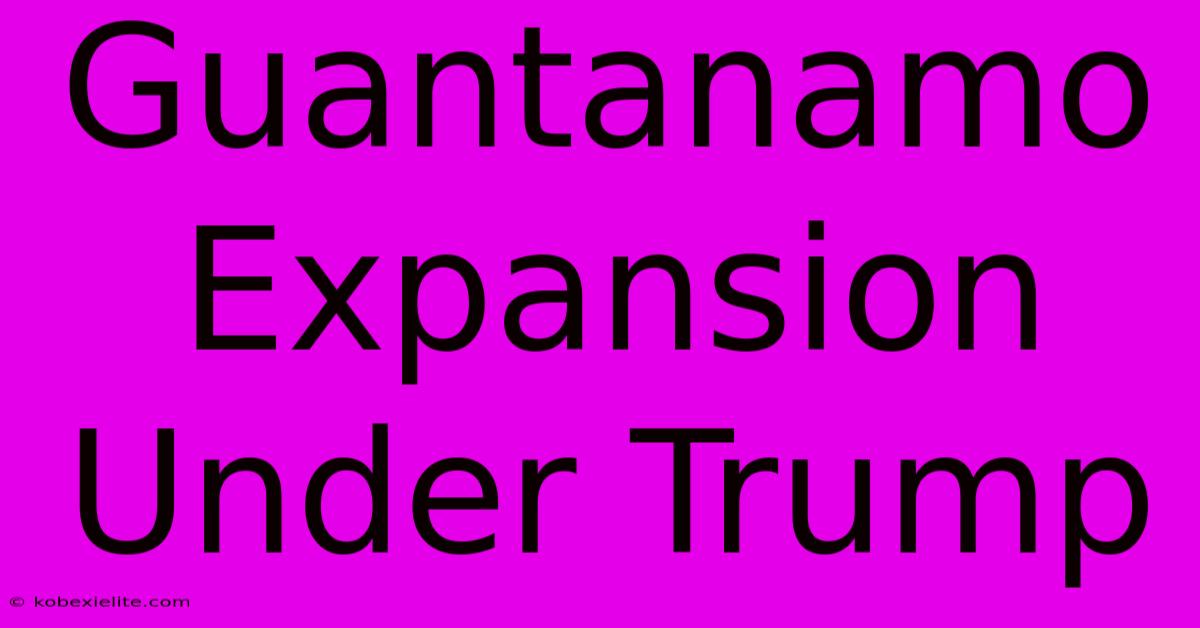 Guantanamo Expansion Under Trump