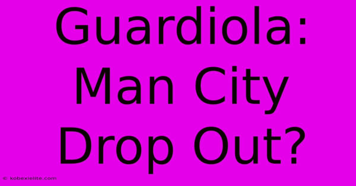 Guardiola: Man City Drop Out?