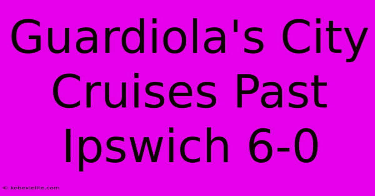 Guardiola's City Cruises Past Ipswich 6-0