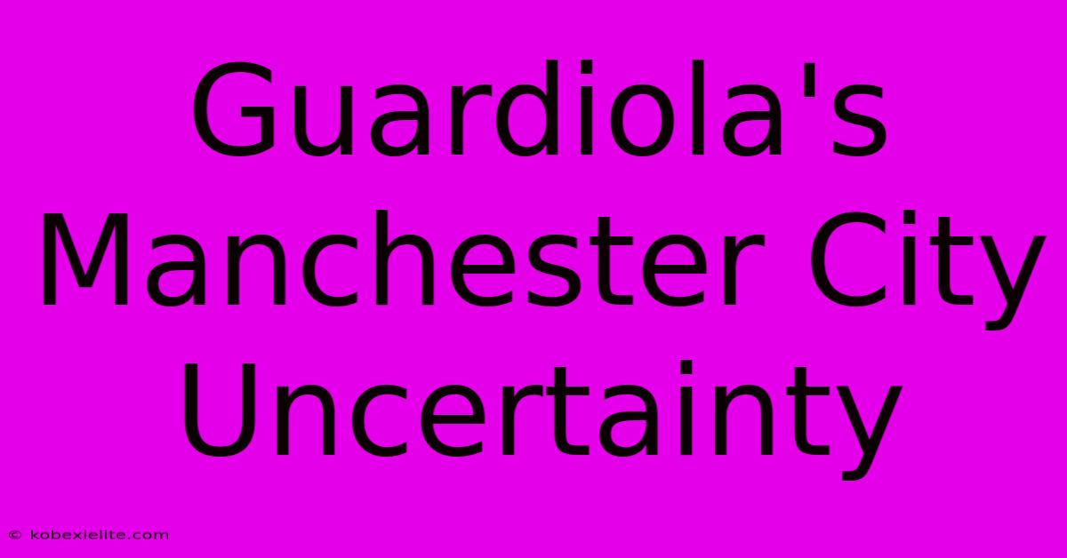 Guardiola's Manchester City Uncertainty