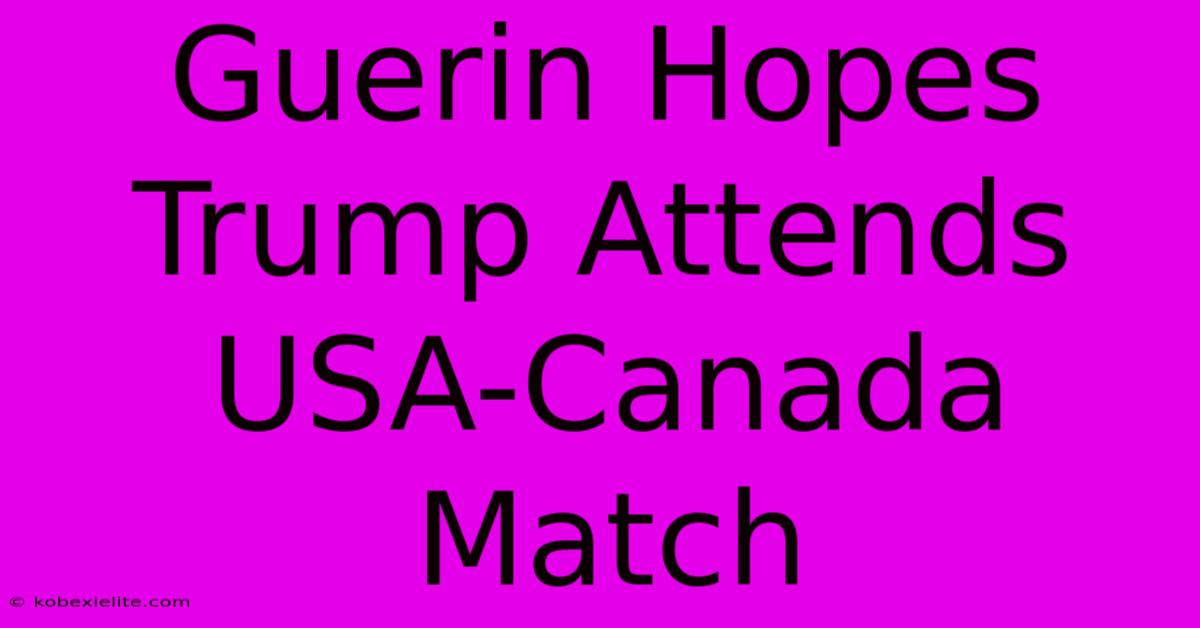 Guerin Hopes Trump Attends USA-Canada Match