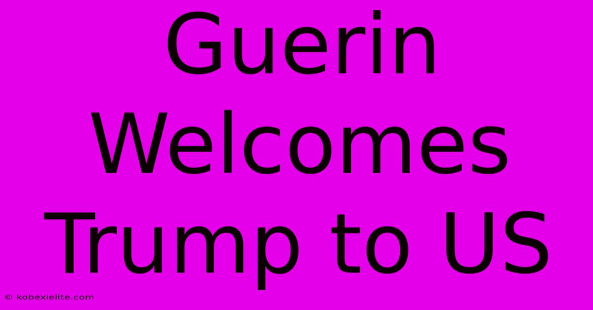 Guerin Welcomes Trump To US