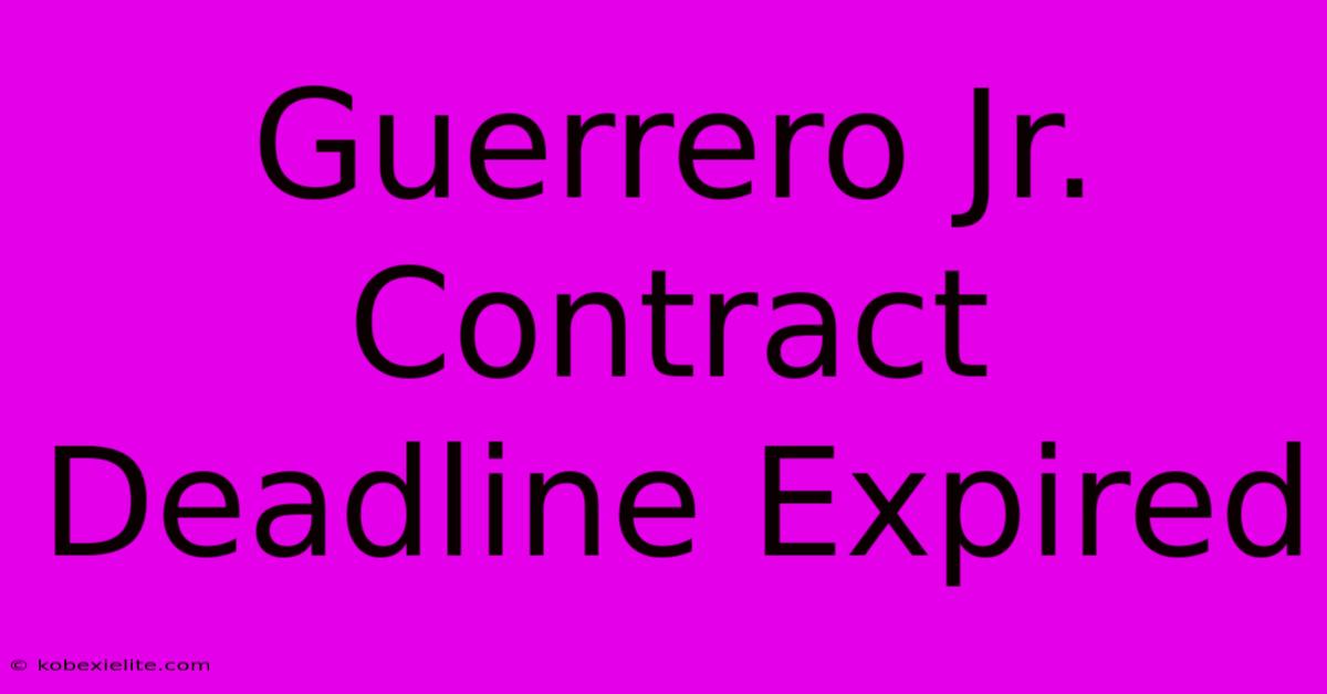 Guerrero Jr. Contract Deadline Expired