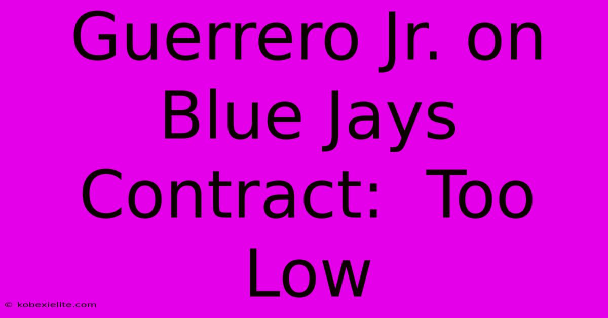 Guerrero Jr. On Blue Jays Contract:  Too Low