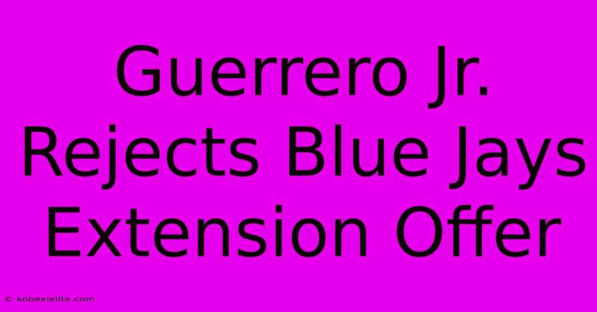 Guerrero Jr. Rejects Blue Jays Extension Offer