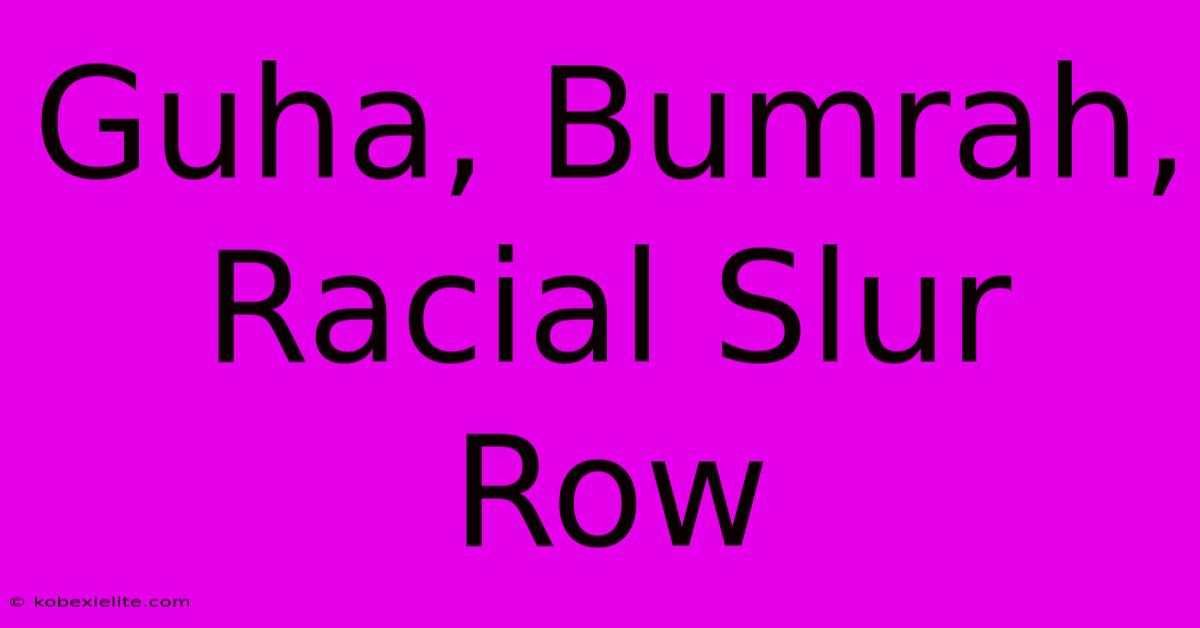 Guha, Bumrah, Racial Slur Row Guha, Bumrah, Racial Slur Row
