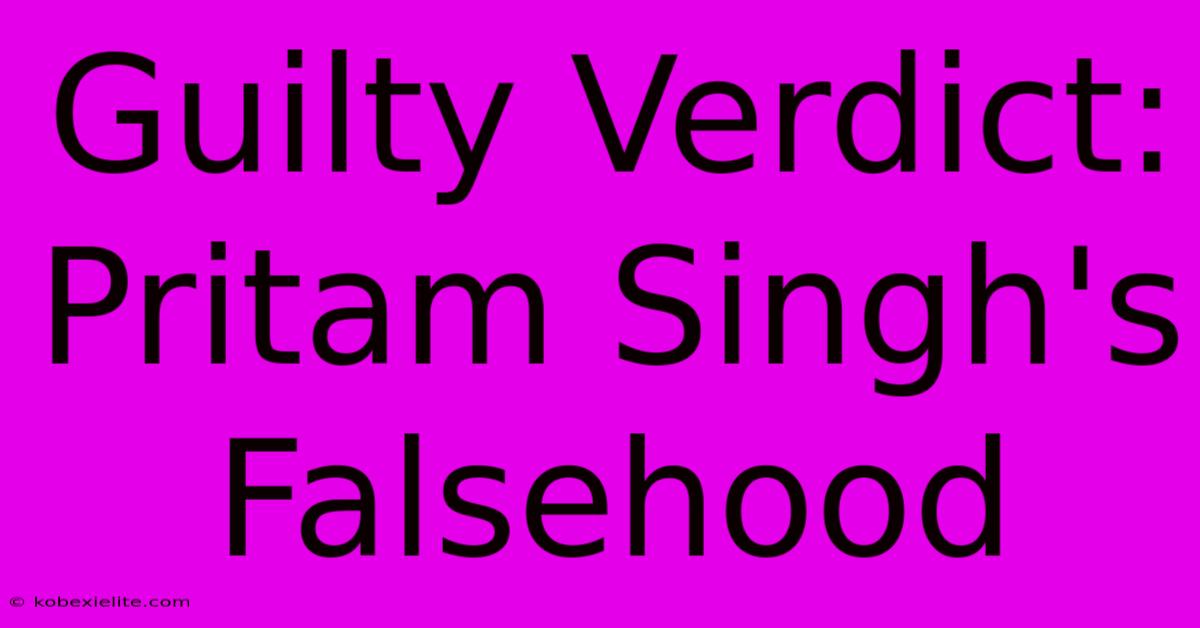 Guilty Verdict: Pritam Singh's Falsehood