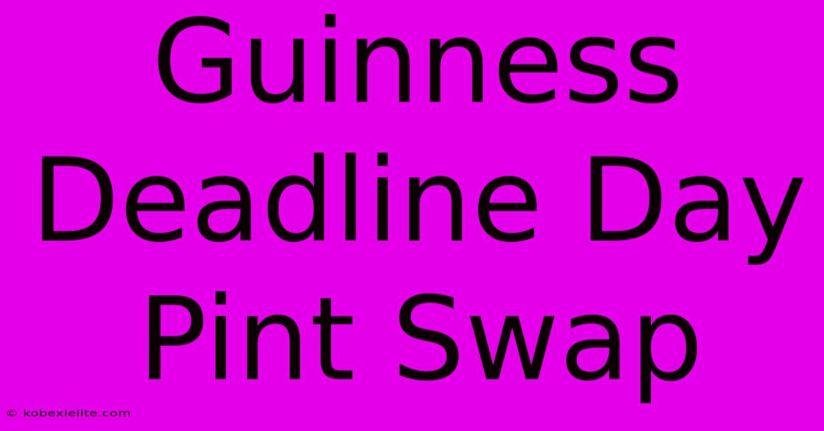 Guinness Deadline Day Pint Swap