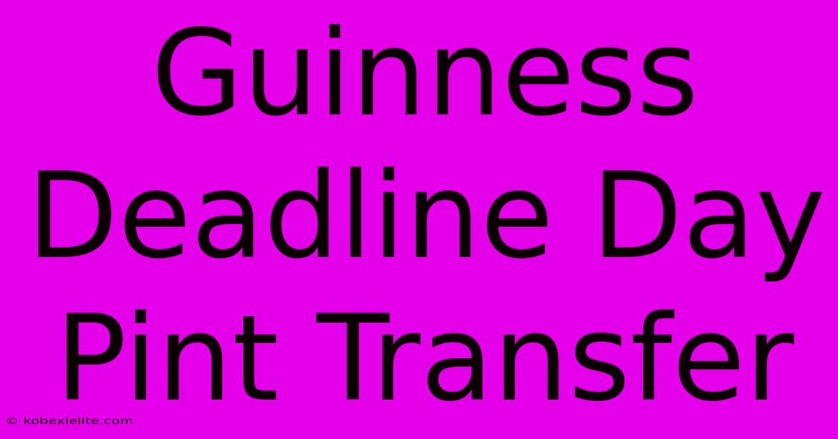 Guinness Deadline Day Pint Transfer