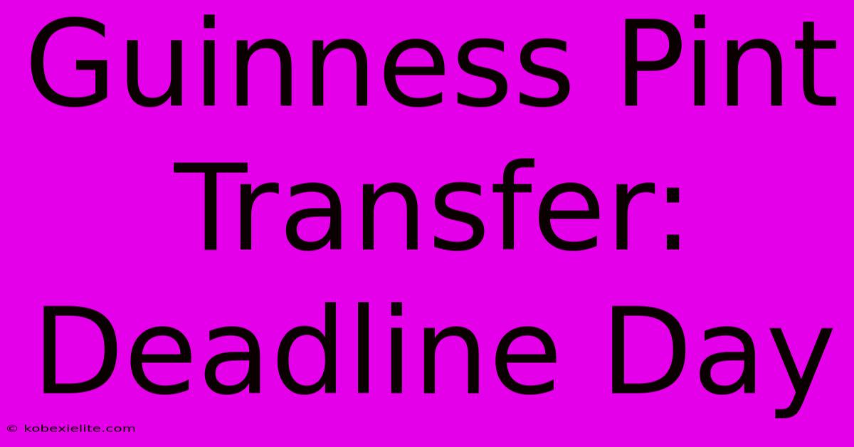 Guinness Pint Transfer: Deadline Day