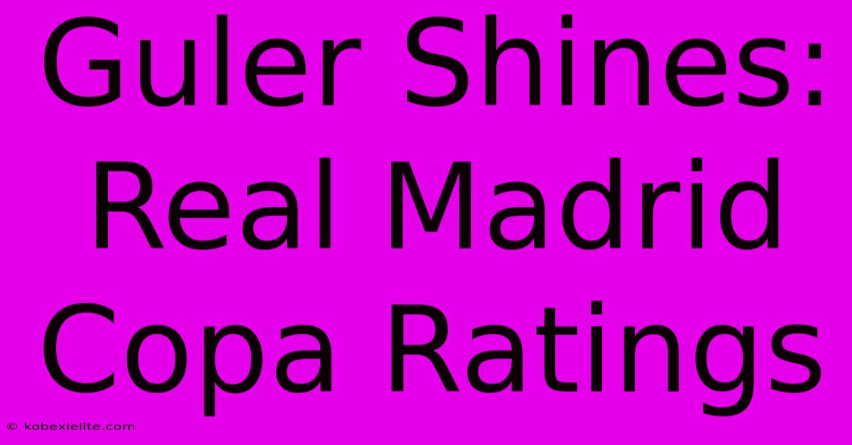 Guler Shines: Real Madrid Copa Ratings