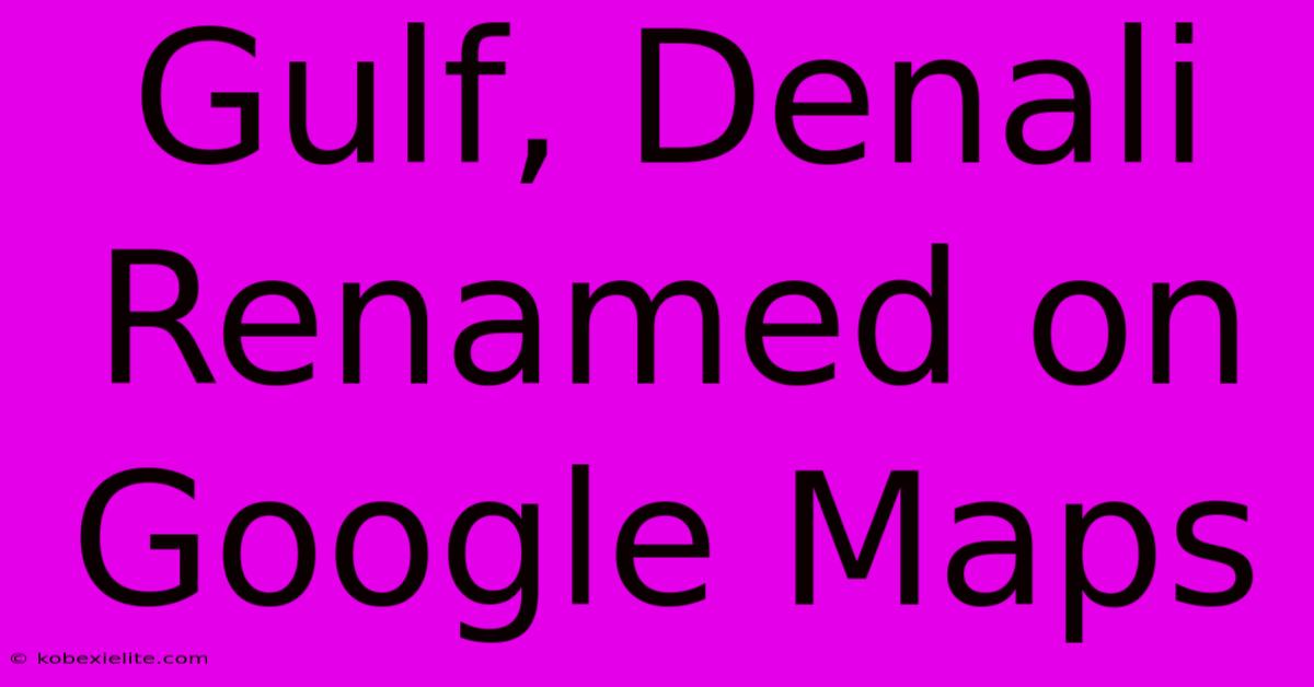 Gulf, Denali Renamed On Google Maps